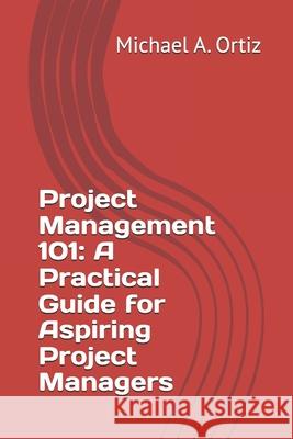 Project Management 101: A Practical Guide for Aspiring Project Managers Michael A Ortiz 9798328527583 Independently Published - książka