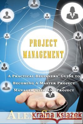 Project Management: A Practical Beginners Guide to Becoming a Master Project Manager with Any Project Alex Silver 9781539909255 Createspace Independent Publishing Platform - książka