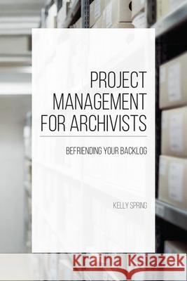 Project Management for Archivists: Befriending Your Backlog Kelly Spring 9781469661254 ECU Joyner Library - książka