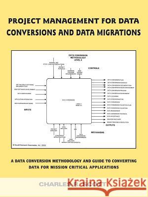 Project Management for Data Conversions and Data Migrations: A Data Conversion Methodology and Guide to Converting Data for Mission Critical Applicati Scott, Charles R. 9781418452162 Authorhouse - książka