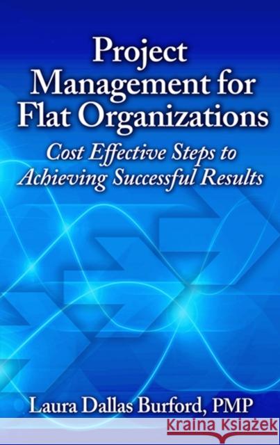 Project Management for Flat Organizations: Cost Effective Steps to Achieving Successful Results Laura D. Burford 9781604270846 J. Ross Publishing - książka