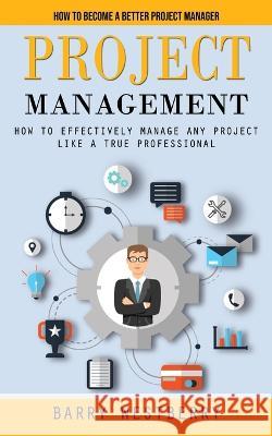 Project Management: How to Become a Better Project Manager (How to Effectively Manage Any Project Like a True Professional) Barry Westberry 9781998901968 Regina Loviusher - książka
