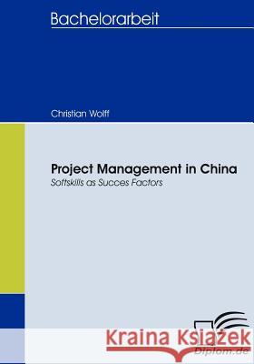 Project Management in China: Softskills as Succes Factors Wolff, Christian 9783836657457 Diplomica Verlag Gmbh - książka