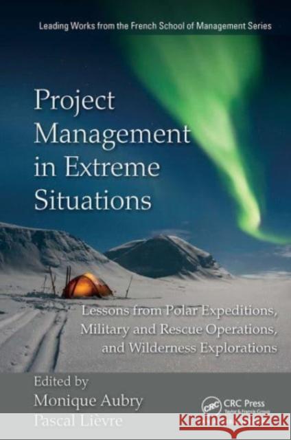Project Management in Extreme Situations: Lessons from Polar Expeditions, Military and Rescue Operations, and Wilderness Exploration Monique Aubry Pascal Lievre 9781032477053 Auerbach Publications - książka