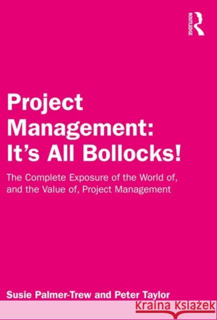 Project Management: It's All Bollocks!: The Complete Exposure of the World Of, and the Value Of, Project Management Susie Palmer-Trew Peter Taylor 9780367140908 Routledge - książka