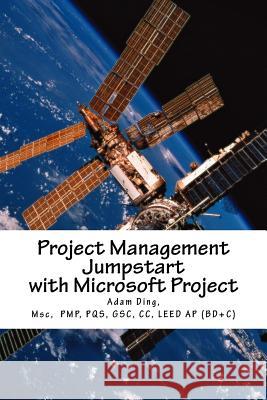 Project Management Jumpstart with Microsoft Project: Initiation, Planning, Execution, Monitoring/Controlling and Closing Adam Ding 9781530218967 Createspace Independent Publishing Platform - książka