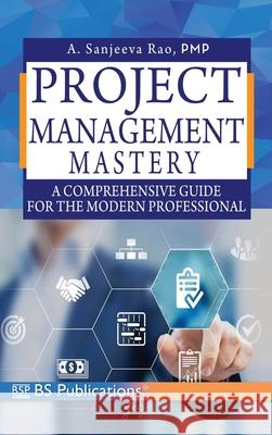 Project Management Mastery: A Comprehensive Guide for the Modern Professional Sanjeeva Rao a. Rao 9789348734259 BS Publications - książka