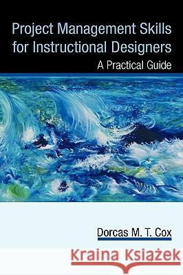Project Management Skills for Instructional Designers: A Practical Guide Cox, Dorcas M. T. 9781440193651 iUniverse.com - książka