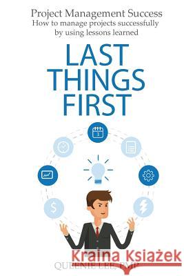 Project Management Success: Last Things First: How to manage projects successfully by using lessons learned Lee Pmp, Queenie 9781979681490 Createspace Independent Publishing Platform - książka