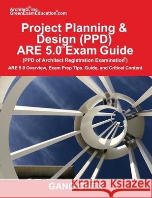 Project Planning & Design (PPD) ARE 5.0 Exam Guide (Architect Registration Examination): ARE 5.0 Overview, Exam Prep Tips, Guide, and Critical Content Gang Chen 9781612650425 Architeg, Inc. - książka