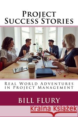 Project Success Stories: Real World Adventures in Project Management Bill Flury 9781985025097 Createspace Independent Publishing Platform - książka