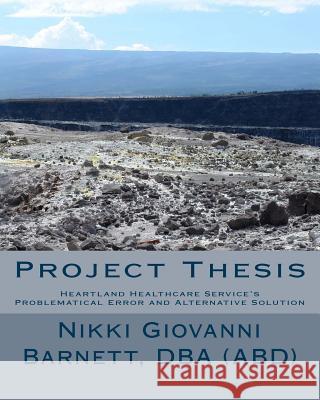 Project Thesis: Heartland Healthcare Service's Problematical Error and Alternative Solution Dba Nikki Giovanni Barnett 9781492928195 Createspace - książka