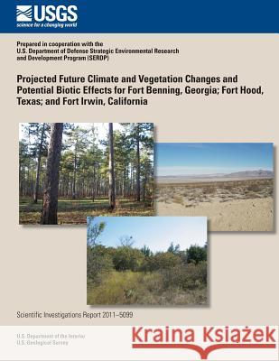 Projected Future Climate and Vegetation Changes and Potential Biotic Effects for Fort Benning, Georgia; Fort Hood, Texas; and Fort Irwin, California U. S. Department of the Interior 9781497482753 Createspace - książka