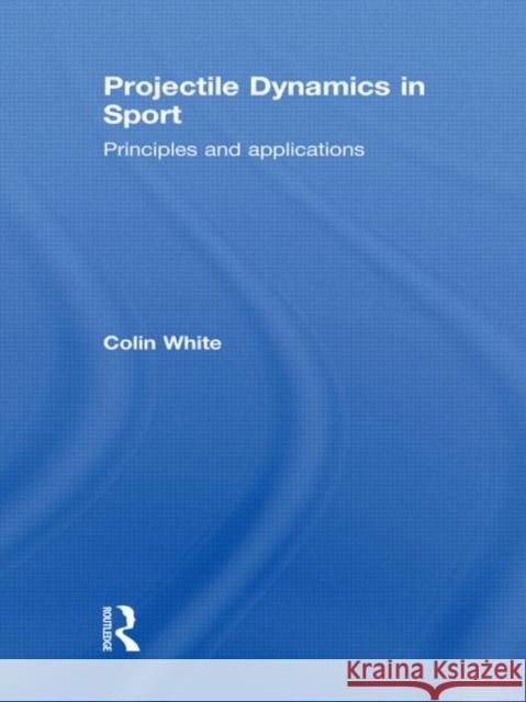 Projectile Dynamics in Sport : Principles and Applications Colin White   9780415473316 Taylor & Francis - książka