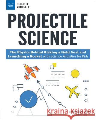 Projectile Science: The Physics Behind Kicking a Field Goal and Launching a Rocket with Science Activities for Kids Matthew Brenden Wood 9781619306783 Nomad Press - książka