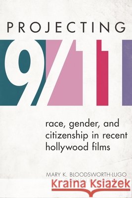 Projecting 9/11: Race, Gender, and Citizenship in Recent Hollywood Films Mary K. Bloodsworth-Lugo Carmen R. Lugo-Lugo 9781442218260 Rowman & Littlefield Publishers - książka