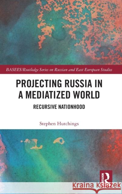 Projecting Russia in a Mediatized World: Recursive Nationhood Stephen Hutchings 9780367263904 Routledge - książka