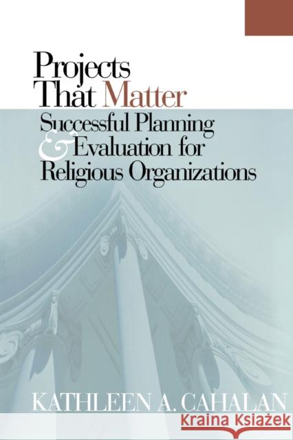Projects That Matter: Successful Planning and Evaluation for Religious Organizations Cahalan, Kathleen A. 9781566992763 Rowman & Littlefield Publishers - książka