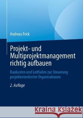 Projekt- und Multiprojektmanagement richtig aufbauen: Baukasten und Leitfaden zur Steuerung projektorientierter Organisationen Andreas Frick 9783658400385 Springer Gabler - książka