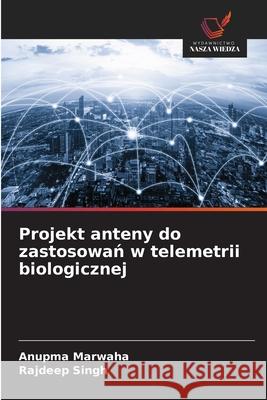 Projekt anteny do zastosowan w telemetrii biologicznej Marwaha, Anupma, Singh, Rajdeep 9786202497244 Wydawnictwo Nasza Wiedza - książka