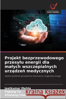 Projekt bezprzewodowego przesylu energii dla malych wszczepialnych urzadzen medycznych Mehta, Jeetkumar, Yu, Yiqiang, Chen, Zhizhang 9786209042157 Wydawnictwo Nasza Wiedza - książka