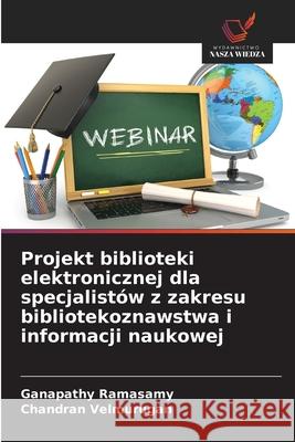 Projekt biblioteki elektronicznej dla specjalistów z zakresu bibliotekoznawstwa i informacji naukowej Ramasamy, Ganapathy, Velmurugan, Chandran 9786209160592 Wydawnictwo Nasza Wiedza - książka