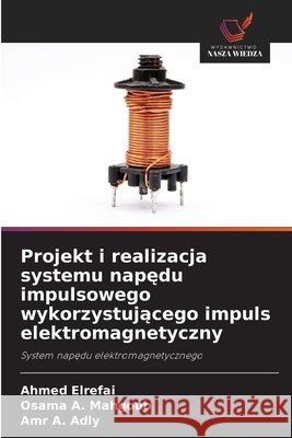 Projekt i realizacja systemu napędu impulsowego wykorzystującego impuls elektromagnetyczny Elrefai, Ahmed, Mahgoub, Osama A., Adly, Amr A. 9786209893285 Wydawnictwo Nasza Wiedza - książka
