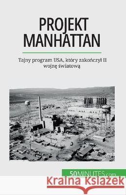Projekt Manhattan: Tajny program USA, ktory zakończyl II wojnę światową Marie Faure   9782808670760 5minutes.com (Pl) - książka