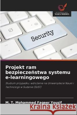 Projekt ram bezpieczenstwa systemu e-learningowego Yousif, M. T. Mohammed Fageer 9786208886592 Wydawnictwo Nasza Wiedza - książka