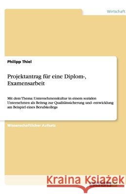 Projektantrag für eine Diplom-, Examensarbeit : Mit dem Thema: Unternehmenskultur in einem sozialen Unternehmen als Beitrag zur Qualitätssicherung und- entwicklung am Beispiel eines Berufskollegs Philipp Thiel 9783640328000 Grin Verlag - książka