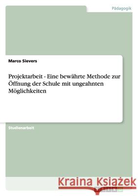 Projektarbeit - Eine bewährte Methode zur Öffnung der Schule mit ungeahnten Möglichkeiten Marco Sievers 9783638952330 Grin Verlag - książka