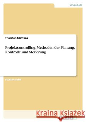 Projektcontrolling. Methoden der Planung, Kontrolle und Steuerung Thorsten Steffens 9783638936989 Grin Verlag - książka