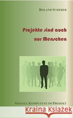 Projekte sind auch nur Menschen: Soziale Kompetenz im Projekt Scherer, Roland 9783735792129 Books on Demand - książka