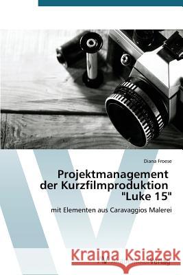 Projektmanagement der Kurzfilmproduktion Luke 15 Froese Diana 9783639788976 AV Akademikerverlag - książka