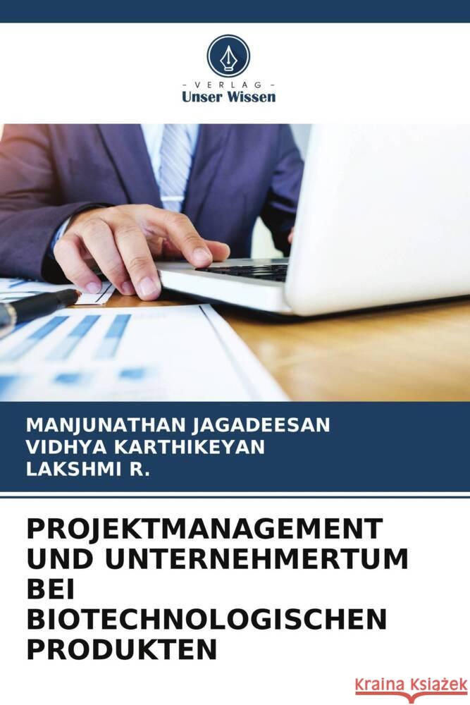 PROJEKTMANAGEMENT UND UNTERNEHMERTUM BEI BIOTECHNOLOGISCHEN PRODUKTEN Jagadeesan, Manjunathan, KARTHIKEYAN, Vidhya, R., Lakshmi 9786204810249 Verlag Unser Wissen - książka