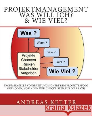 Projektmanagement Was Will Ich? & Wie Viel?: Professionelle Vorbereitung sichert den Projekterfolg. Methoden, Vorlagen und Checklisten für die Praxis Ketter, Andreas 9789082019711 Andreas Ketter - książka