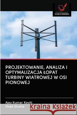 Projektowanie, Analiza I Optymalizacja Lopat Turbiny Wiatrowej W OSI Pionowej Ajay Kumar Kaviti Vivek Shukla 9786200997593 Wydawnictwo Nasza Wiedza - książka