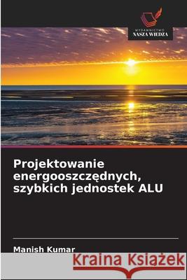 Projektowanie energooszczędnych, szybkich jednostek ALU Manish Kumar 9786202219914 Wydawnictwo Nasza Wiedza - książka