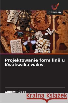 Projektowanie form linii u Kwakwaka'wakw Rüegg, Gilbert 9786203573817 Wydawnictwo Nasza Wiedza - książka