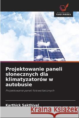 Projektowanie paneli slonecznych dla klimatyzatorów w autobusie Sakthivel, Karthick 9786208816858 Wydawnictwo Nasza Wiedza - książka