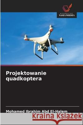 Projektowanie quadkoptera Ibrahim Abd El-Halem, Mohamed 9786207645817 Wydawnictwo Nasza Wiedza - książka