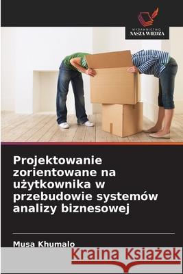 Projektowanie zorientowane na uzytkownika w przebudowie systemów analizy biznesowej Khumalo, Musa 9786208009335 Wydawnictwo Nasza Wiedza - książka