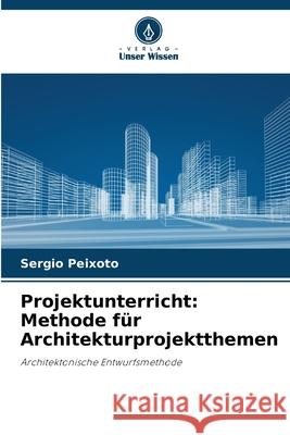 Projektunterricht: Methode f?r Architekturprojektthemen Sergio Peixoto 9786207546886 Verlag Unser Wissen - książka