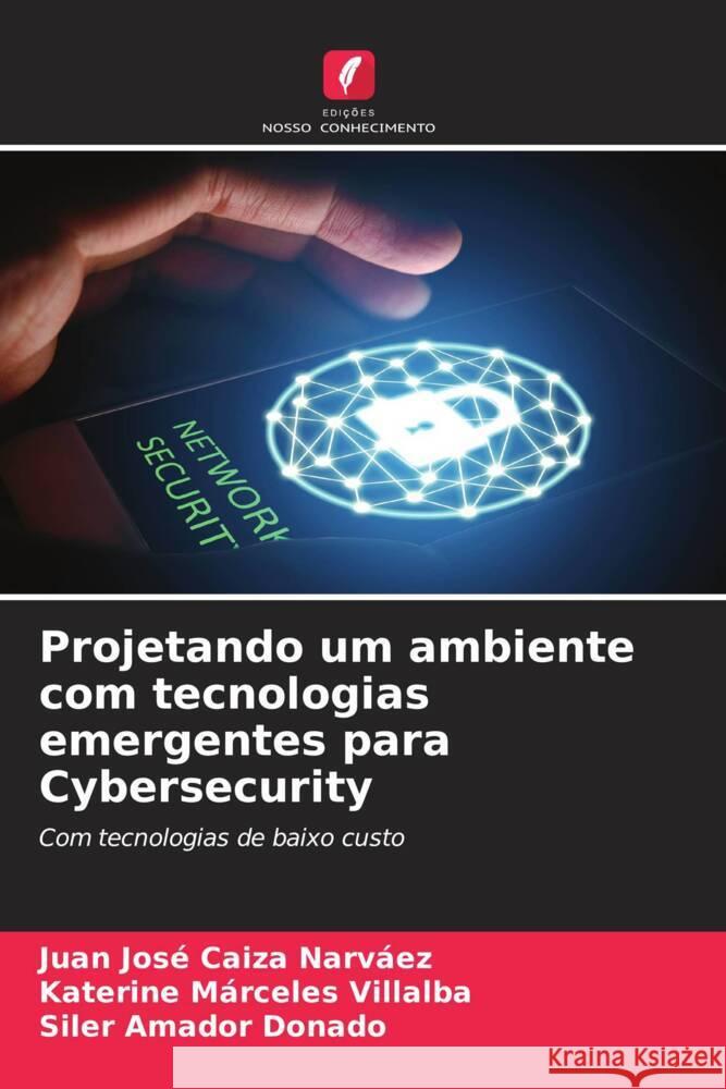 Projetando um ambiente com tecnologias emergentes para Cybersecurity Caiza Narvaez, Juan José, Márceles Villalba, Katerine, Amador Donado, Siler 9786204412627 Edições Nosso Conhecimento - książka