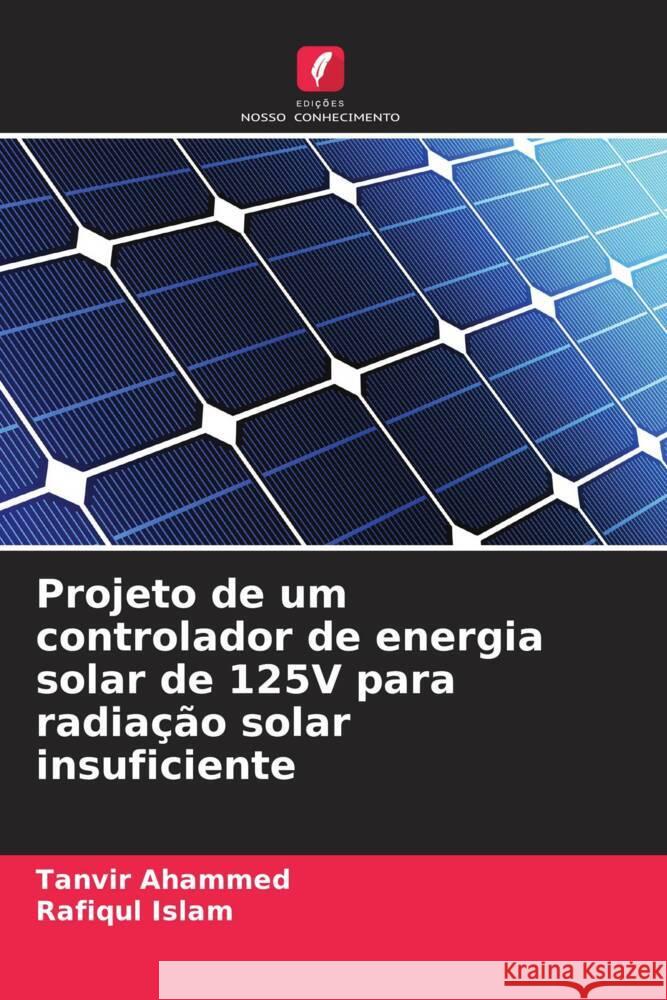 Projeto de um controlador de energia solar de 125V para radia??o solar insuficiente Tanvir Ahammed Rafiqul Islam 9786207350759 Edicoes Nosso Conhecimento - książka