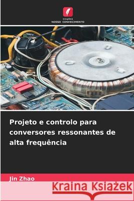 Projeto e controlo para conversores ressonantes de alta frequência Zhao, Jin 9786203891126 Edições Nosso Conhecimento - książka