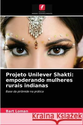 Projeto Unilever Shakti: empoderando mulheres rurais indianas Bart Loman 9786203509878 Edicoes Nosso Conhecimento - książka