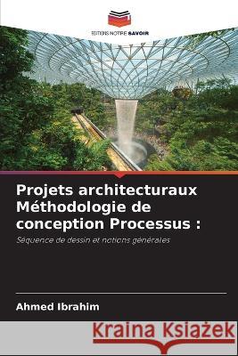 Projets architecturaux M?thodologie de conception Processus Ahmed Ibrahim 9786205837177 Editions Notre Savoir - książka