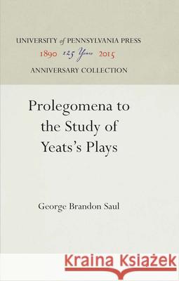 Prolegomena to the Study of Yeats's Plays George Brandon Saul   9781512806588 University of Pennsylvania Press - książka