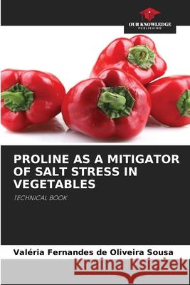 PROLINE AS A MITIGATOR OF SALT STRESS IN VEGETABLES Sousa, Valéria Fernandes de Oliveira 9786207644605 Our Knowledge Publishing - książka